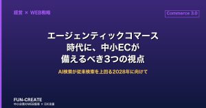 エージェンティックコマース時代に、中小EC事業者が備えるべき3つの視点【FUN-CREATEの見解】