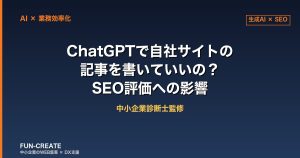 ChatGPTで自社サイトの記事を書いていいの？SEO評価への影響を中小企業診断士が解説