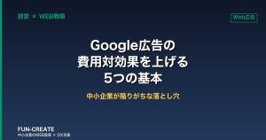 Google広告の費用対効果を上げる5つの基本｜中小企業が陥りがちな落とし穴